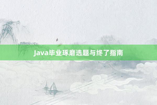 Java毕业琢磨选题与终了指南