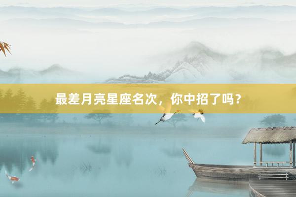 最差月亮星座名次，你中招了吗？