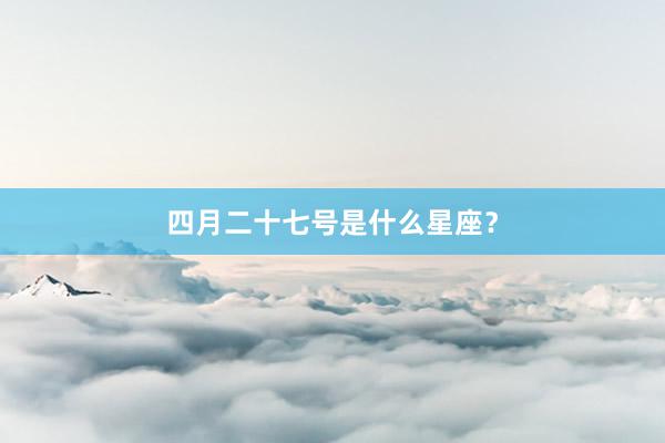 四月二十七号是什么星座？