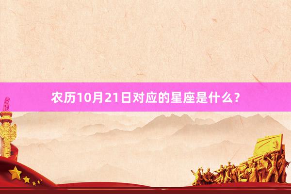 农历10月21日对应的星座是什么？