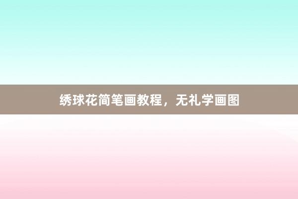 绣球花简笔画教程，无礼学画图