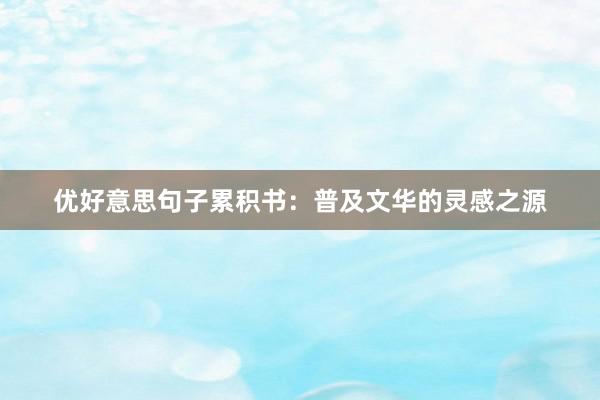 优好意思句子累积书:普及文华的灵感之源